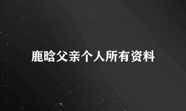 鹿晗父亲个人所有资料