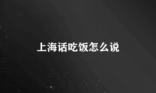 上海话吃饭怎么说