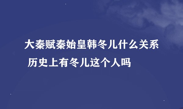 大秦赋秦始皇韩冬儿什么关系 历史上有冬儿这个人吗