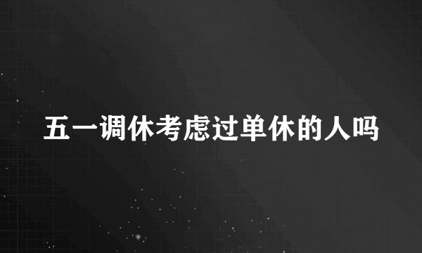 五一调休考虑过单休的人吗