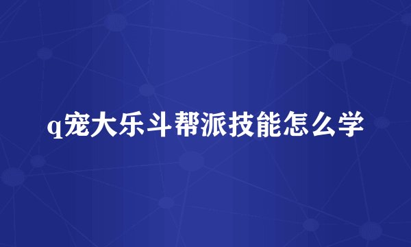 q宠大乐斗帮派技能怎么学