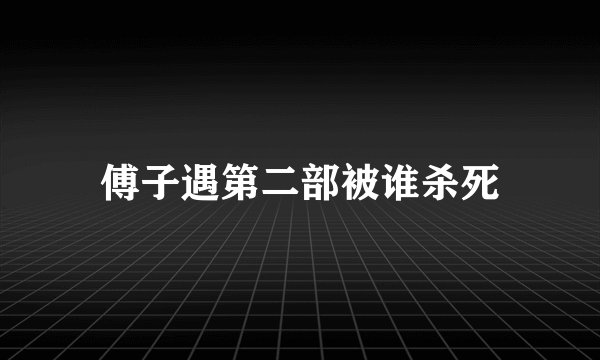 傅子遇第二部被谁杀死