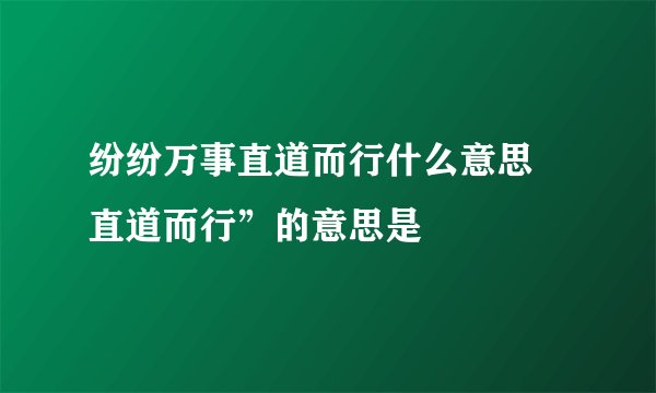 纷纷万事直道而行什么意思 直道而行”的意思是