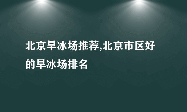 北京旱冰场推荐,北京市区好的旱冰场排名