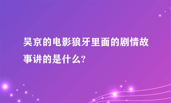 吴京的电影狼牙里面的剧情故事讲的是什么?