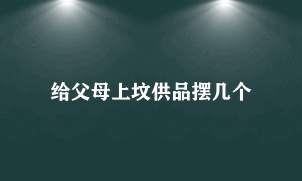 给父母上坟供品摆几个