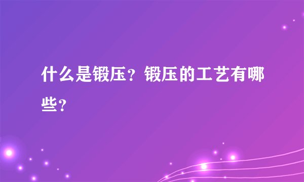 什么是锻压？锻压的工艺有哪些？