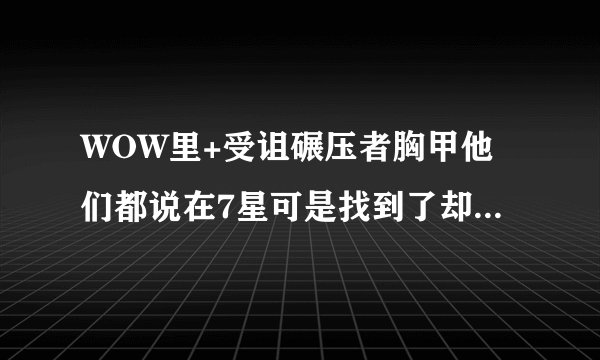 WOW里+受诅碾压者胸甲他们都说在7星可是找到了却换不了+是怎样回事