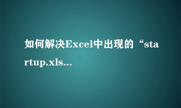 如何解决Excel中出现的“startup.xls文件找不到”问题？