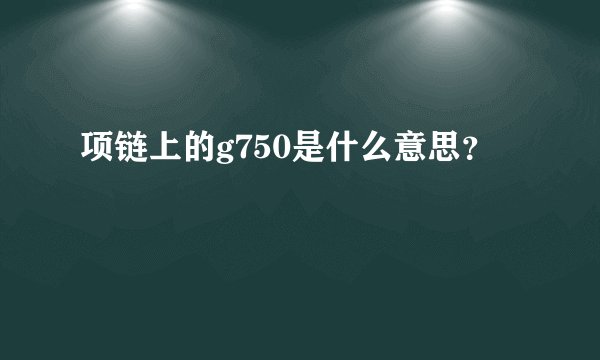 项链上的g750是什么意思？