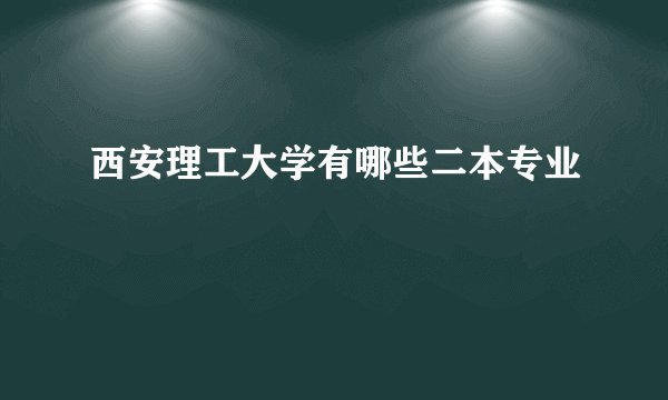 西安理工大学有哪些二本专业