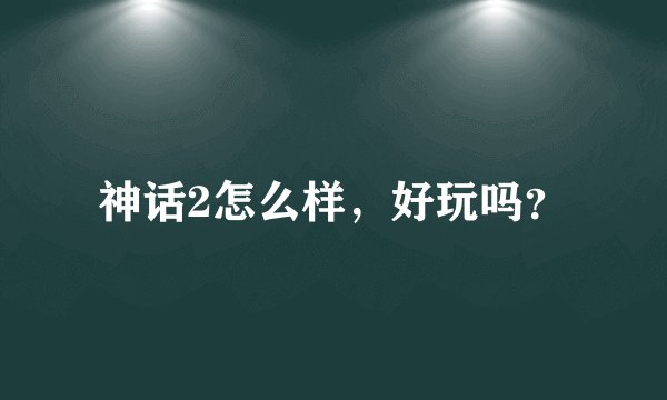 神话2怎么样，好玩吗？