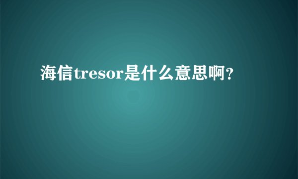 海信tresor是什么意思啊？