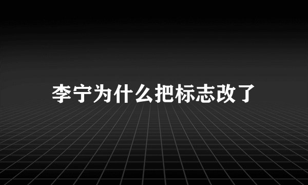 李宁为什么把标志改了