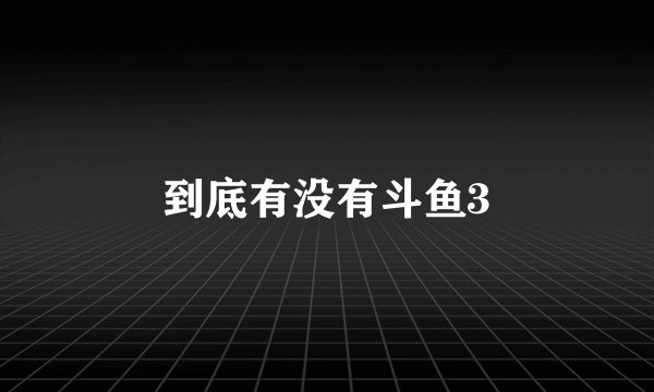 到底有没有斗鱼3