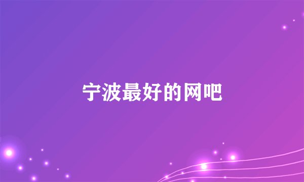宁波最好的网吧