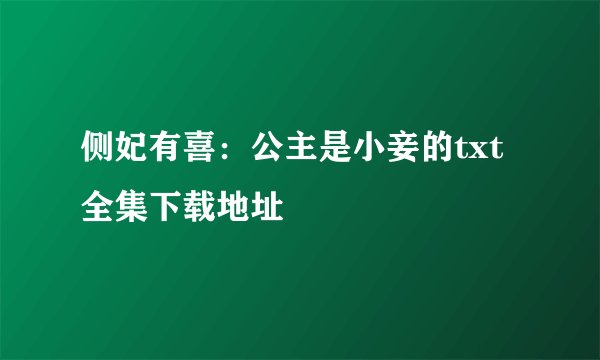 侧妃有喜：公主是小妾的txt全集下载地址
