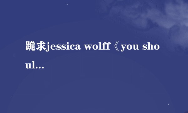 跪求jessica wolff《you should get over me》的歌词!!!