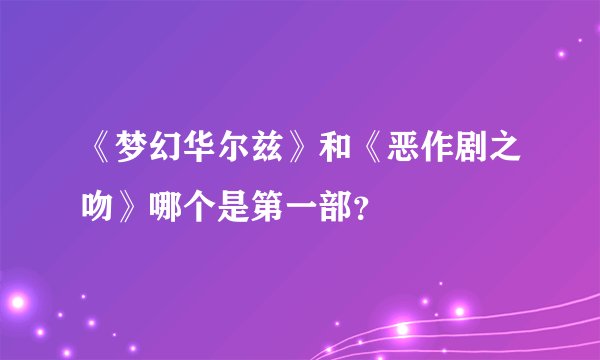 《梦幻华尔兹》和《恶作剧之吻》哪个是第一部？