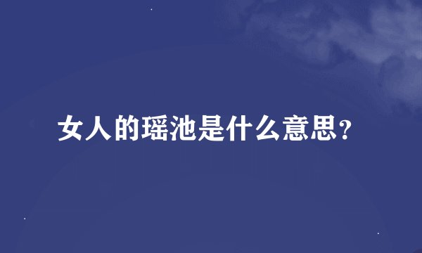 女人的瑶池是什么意思？