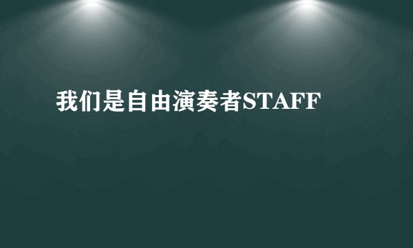 我们是自由演奏者STAFF