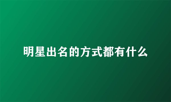 明星出名的方式都有什么