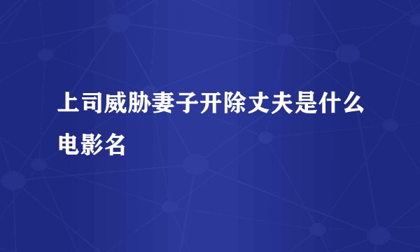 上司威胁妻子开除丈夫是什么电影名