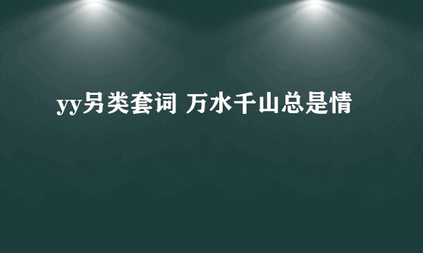 yy另类套词 万水千山总是情
