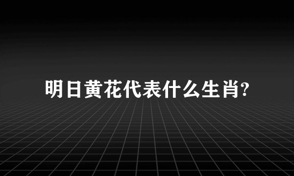 明日黄花代表什么生肖?