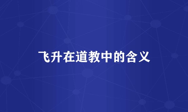 飞升在道教中的含义