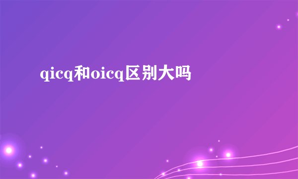 qicq和oicq区别大吗