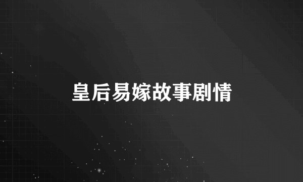 皇后易嫁故事剧情
