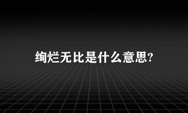 绚烂无比是什么意思?