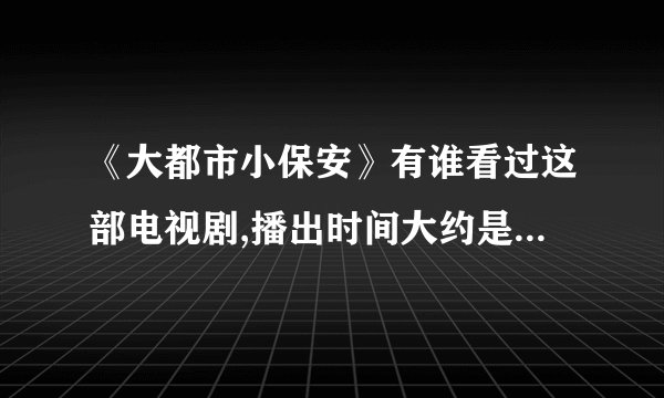 《大都市小保安》有谁看过这部电视剧,播出时间大约是1999年前后,