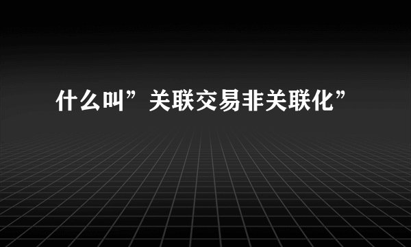 什么叫”关联交易非关联化”