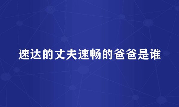 速达的丈夫速畅的爸爸是谁