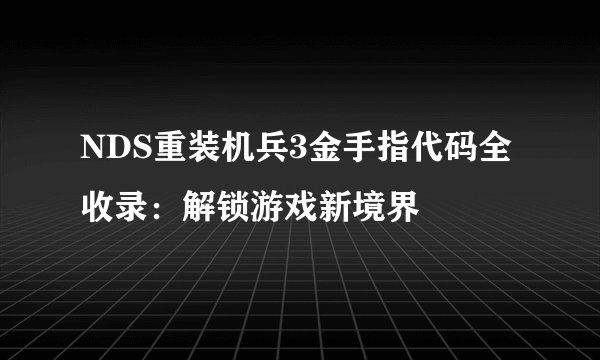 NDS重装机兵3金手指代码全收录：解锁游戏新境界