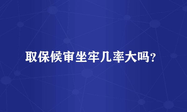 取保候审坐牢几率大吗？