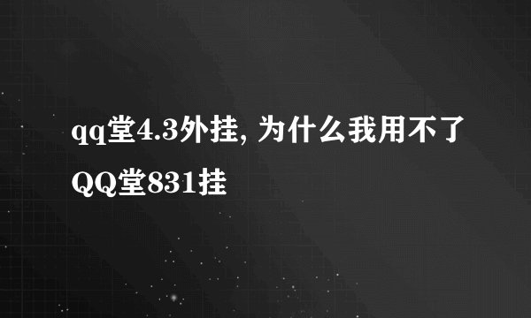 qq堂4.3外挂, 为什么我用不了QQ堂831挂
