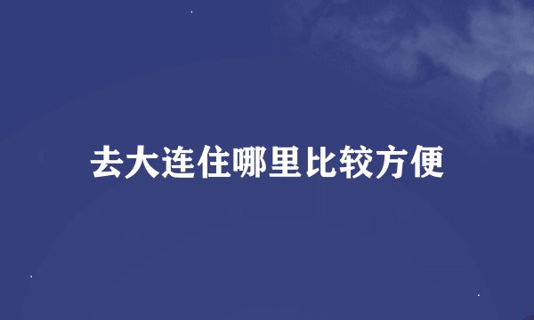 去大连住哪里比较方便
