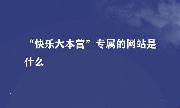 “快乐大本营”专属的网站是什么