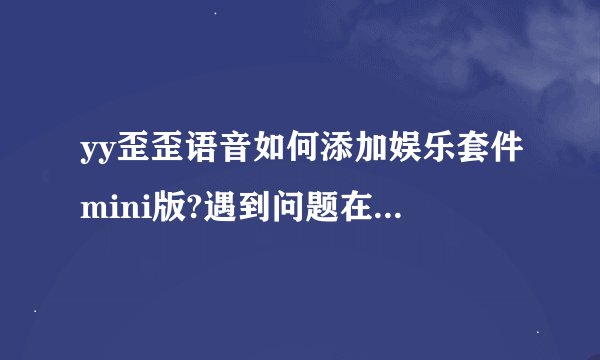 yy歪歪语音如何添加娱乐套件mini版?遇到问题在哪里反馈?