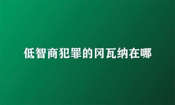 低智商犯罪的冈瓦纳在哪