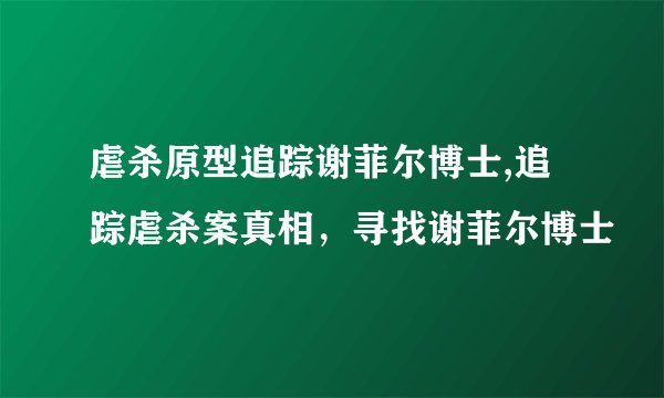 虐杀原型追踪谢菲尔博士,追踪虐杀案真相，寻找谢菲尔博士