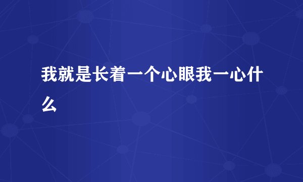 我就是长着一个心眼我一心什么