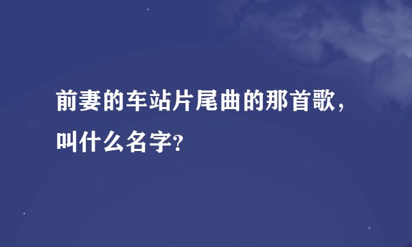前妻的车站片尾曲的那首歌，叫什么名字？