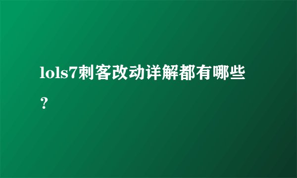 lols7刺客改动详解都有哪些？