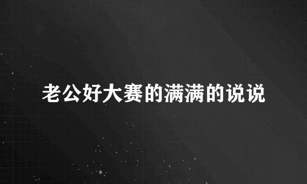 老公好大赛的满满的说说