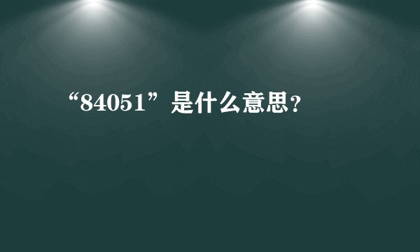 “84051”是什么意思？