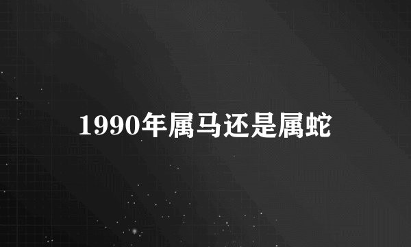 1990年属马还是属蛇